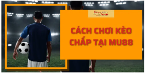 Cách chơi kèo chấp tại Mu88