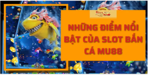 Những điểm nổi bật của slot bắn cá Mu88